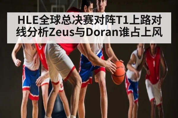 HLE全球总决赛对阵T1上路对线分析Zeus与Doran谁占上风