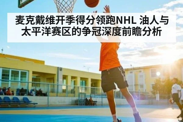 麦克戴维开季得分领跑NHL 油人与太平洋赛区的争冠深度前瞻分析